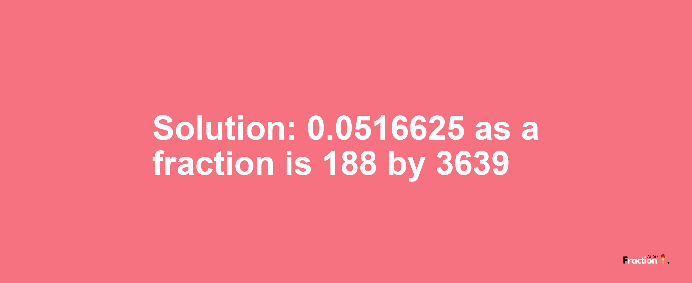 Solution:0.0516625 as a fraction is 188/3639